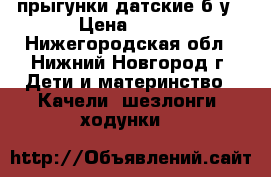 прыгунки датские б/у › Цена ­ 500 - Нижегородская обл., Нижний Новгород г. Дети и материнство » Качели, шезлонги, ходунки   